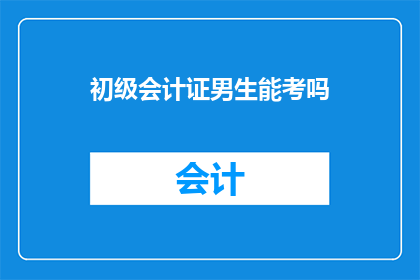 初级会计证男生能考吗(初级会计证考试是否允许男生参加？)