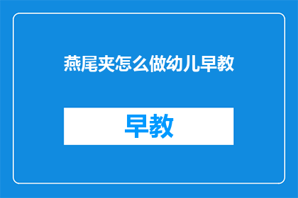 燕尾夹怎么做幼儿早教(如何制作燕尾夹以促进幼儿早教活动？)