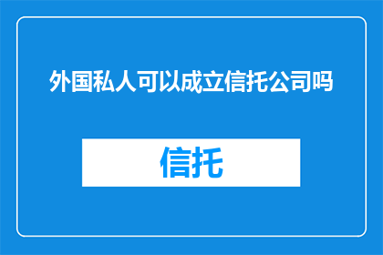 外国私人可以成立信托公司吗(外国私人能否成立信托公司？)
