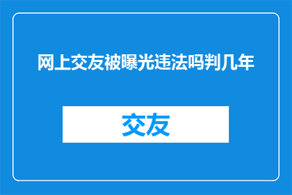 网上交友被曝光违法吗判几年(网上交友是否违法？若被曝光，将面临何种法律后果？)