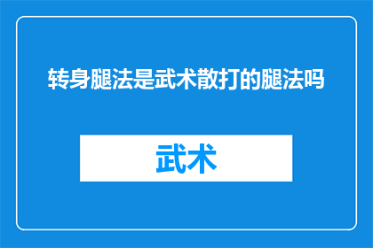转身腿法是武术散打的腿法吗(转身腿法是否属于武术散打中的腿法技巧？)