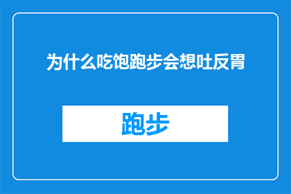 为什么吃饱跑步会想吐反胃(为什么在饱腹状态下进行跑步运动后，人们会感到恶心和反胃？)