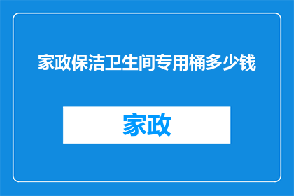 家政保洁卫生间专用桶多少钱(家政保洁中卫生间专用桶的价格是多少？)