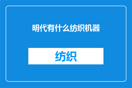 明代有什么纺织机器(明代时期，纺织业的革新与进步：探寻当时先进的纺织机器及其对后世的影响)