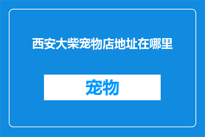 西安大柴宠物店地址在哪里(西安大柴宠物店的确切地址是哪里？)