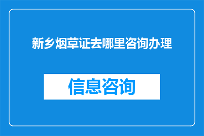 新乡烟草证去哪里咨询办理(新乡地区烟草证办理咨询，您应前往何处寻求专业指导？)