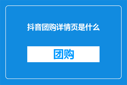 抖音团购详情页是什么(抖音团购详情页是什么？)