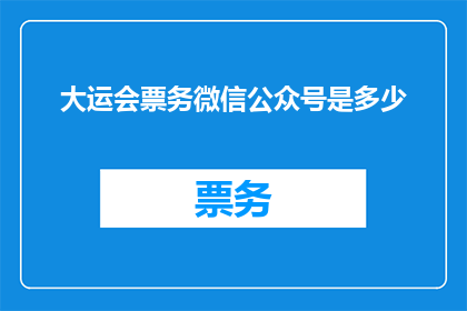 大运会票务微信公众号是多少(您知道大运会的票务信息可以通过哪个微信公众号获取吗？)