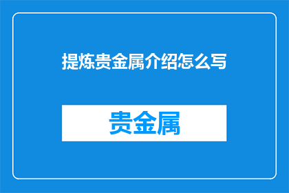 提炼贵金属介绍怎么写(如何精炼地介绍贵金属？)