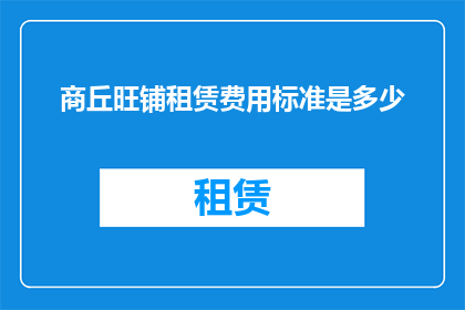 商丘旺铺租赁费用标准是多少(商丘旺铺租赁费用标准是多少？)