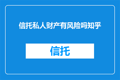 信托私人财产有风险吗知乎(信托私人财产是否潜藏风险？在知乎上寻求答案)