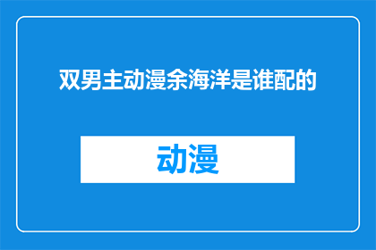 双男主动漫余海洋是谁配的(双男主动漫余海洋是谁配的？)
