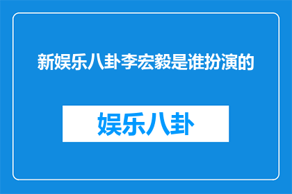 新娱乐八卦李宏毅是谁扮演的(谁是新娱乐八卦中李宏毅所扮演的角色？)