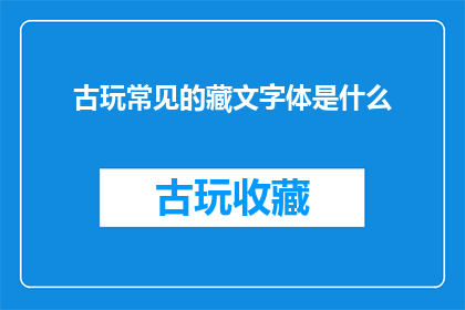 古玩常见的藏文字体是什么(古玩收藏中常见的藏文字体有哪些？)