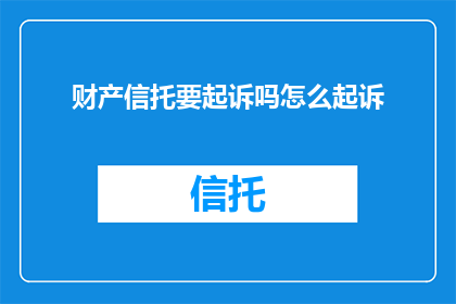 财产信托要起诉吗怎么起诉(是否应该对财产信托提起诉讼？如何进行有效的起诉？)