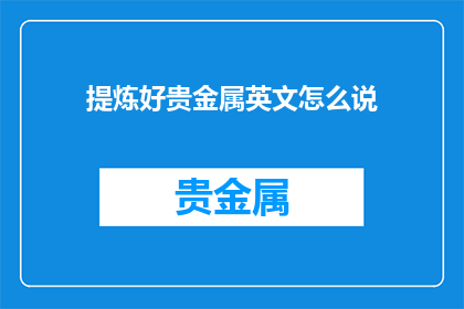 提炼好贵金属英文怎么说(如何提炼出优质的贵金属？)