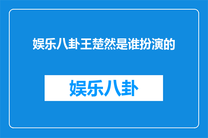 娱乐八卦王楚然是谁扮演的(王楚然在娱乐八卦中扮演的角色是谁？)