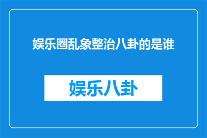 娱乐圈乱象整治八卦的是谁(娱乐圈的秩序之治：谁在负责整治八卦现象？)
