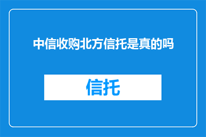 中信收购北方信托是真的吗(中信集团是否成功收购了北方信托？)