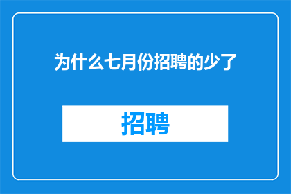 为什么七月份招聘的少了(为何在七月份，招聘活动似乎减少了？)