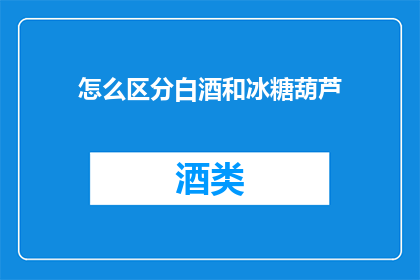 怎么区分白酒和冰糖葫芦(如何辨识白酒与冰糖葫芦的微妙差异？)