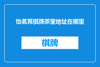 怡茗苑棋牌茶室地址在哪里(怡茗苑棋牌茶室的确切位置在哪里？)