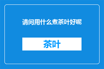 请问用什么煮茶叶好呢(如何选择合适的煮茶方式？)