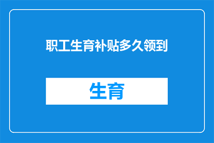 职工生育补贴多久领到(职工生育补贴领取期限是多久？)