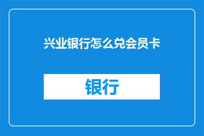 兴业银行怎么兑会员卡(如何兑换兴业银行会员卡？)