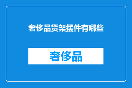 奢侈品货架摆件有哪些(奢侈品货架上的摆件有哪些？)