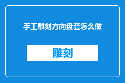 手工雕刻方向盘套怎么做(如何手工制作方向盘套？)