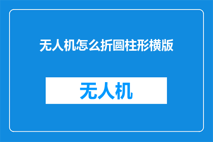 无人机怎么折圆柱形横版(如何折制无人机的圆柱形横版？)