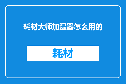 耗材大师加湿器怎么用的(如何正确使用耗材大师加湿器？)