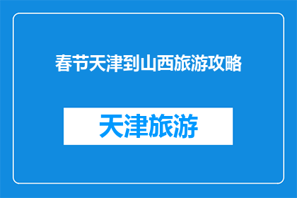春节天津到山西旅游攻略(春节假期，您是否计划从天津出发，探索山西的迷人风光？)