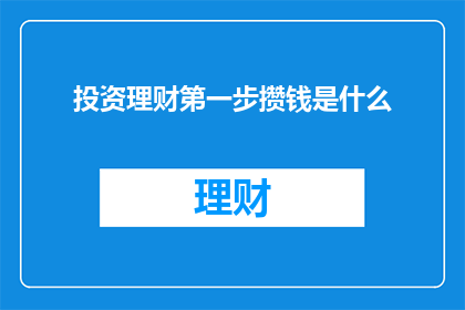 投资理财第一步攒钱是什么(投资理财的第一步：为何要首先攒钱？)