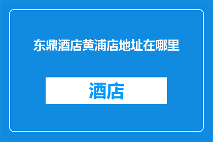 东鼎酒店黄浦店地址在哪里(东鼎酒店黄浦店的具体位置在哪里？)