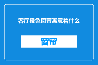 客厅橙色窗帘寓意着什么(客厅橙色窗帘的深层寓意是什么？)