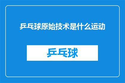 乒乓球原始技术是什么运动(原始技术是什么运动？)