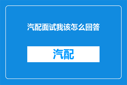 汽配面试我该怎么回答(在面对汽配行业的面试时，如何巧妙回答以脱颖而出？)