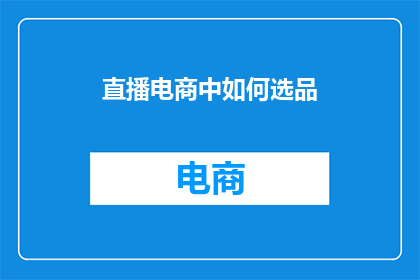 直播电商中如何选品(直播电商中如何精选商品以吸引观众？)