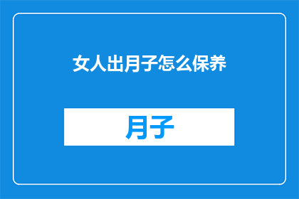 女人出月子怎么保养(产后女性如何进行月子期间的精心保养？)