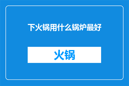 下火锅用什么锅炉最好(哪种火锅锅炉最适合您？)