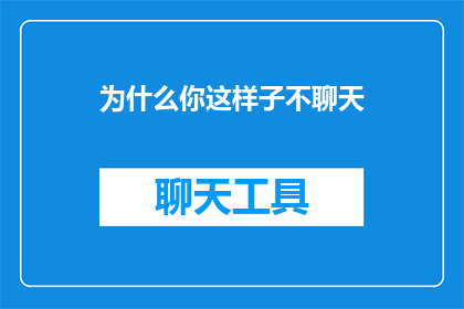 为什么你这样子不聊天(为何你如此沉默，不愿开启对话？)