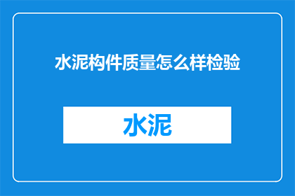水泥构件质量怎么样检验(如何确保水泥构件的质量？检验标准是什么？)