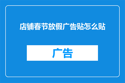 店铺春节放假广告贴怎么贴(如何巧妙地将店铺春节放假广告贴在显眼位置？)