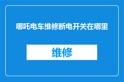 哪吒电车维修断电开关在哪里(哪吒电车维修断电开关位置查询)