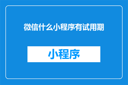 微信什么小程序有试用期(微信小程序试用期究竟有哪些？)