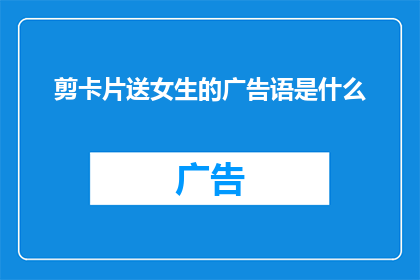 剪卡片送女生的广告语是什么(如何巧妙剪制卡片，以表达对女生的特别关怀？)