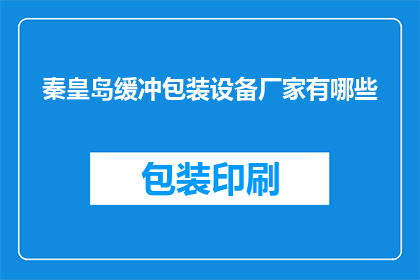 秦皇岛缓冲包装设备厂家有哪些(秦皇岛地区有哪些知名的缓冲包装设备制造商？)