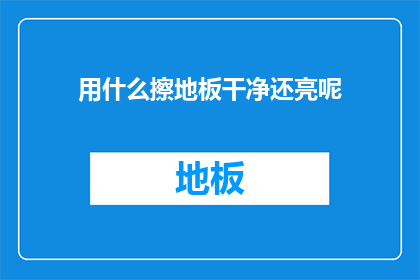 用什么擦地板干净还亮呢(如何有效清洁地板并使其保持光亮？)